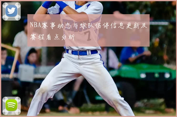 NBA赛事动态与球队伤停信息更新及赛程看点分析