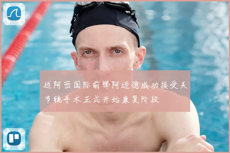 迈阿密国际前锋阿连德成功接受关节镜手术正式开始康复阶段