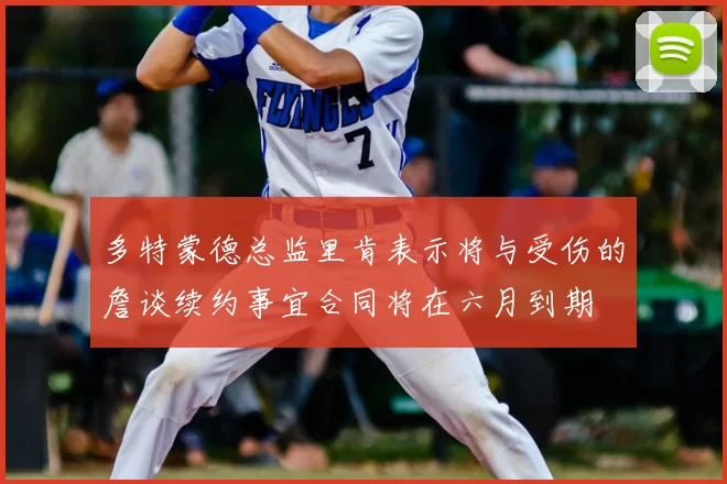 多特蒙德总监里肯表示将与受伤的詹谈续约事宜合同将在六月到期