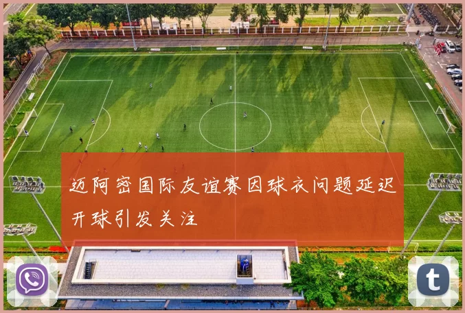 迈阿密国际友谊赛因球衣问题延迟开球引发关注