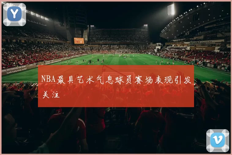 NBA最具艺术气息球员赛场表现引发关注