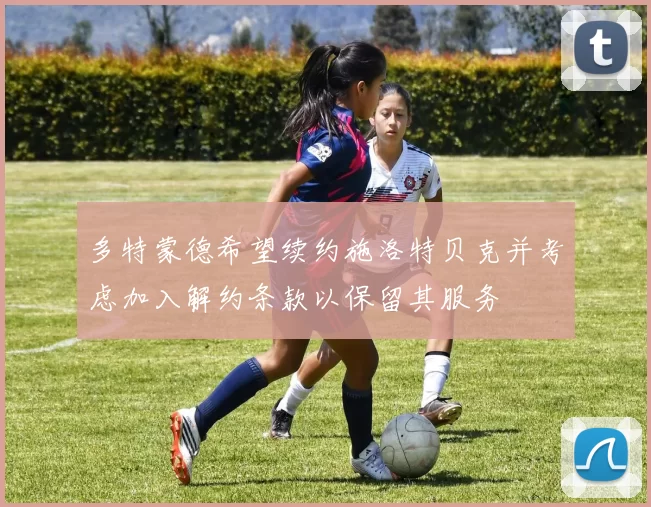 多特蒙德希望续约施洛特贝克并考虑加入解约条款以保留其服务