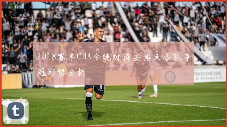 2018赛季CBA今晚对阵安排及各队争冠形势分析