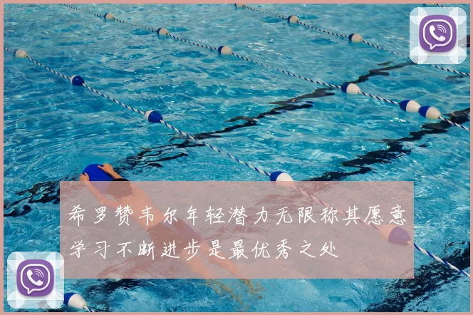 希罗赞韦尔年轻潜力无限称其愿意学习不断进步是最优秀之处