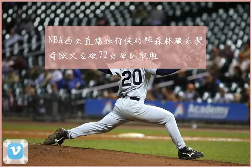 NBA西决直播独行侠对阵森林狼东契奇欧文合砍72分率队取胜