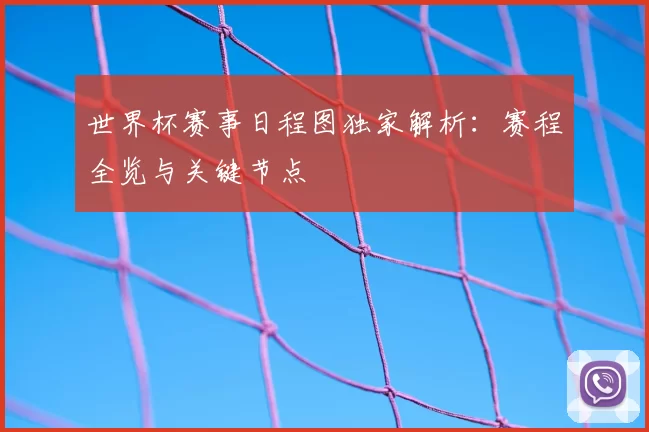 世界杯赛事日程图独家解析：赛程全览与关键节点
