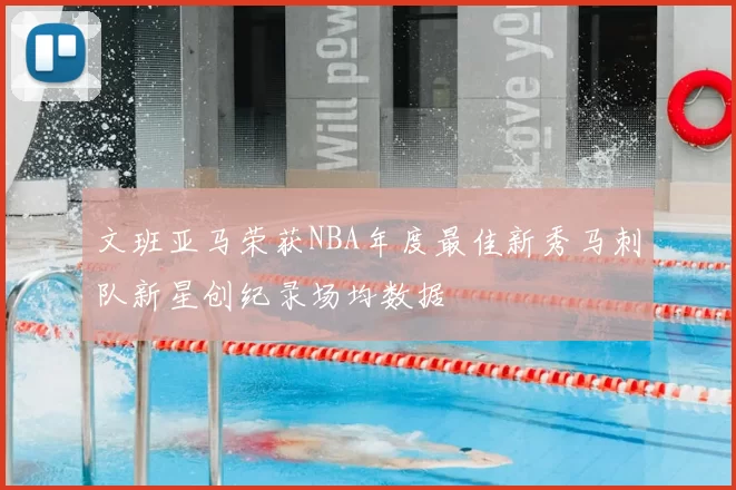 文班亚马荣获NBA年度最佳新秀马刺队新星创纪录场均数据