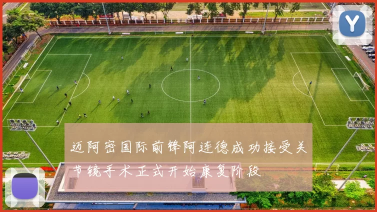 迈阿密国际前锋阿连德成功接受关节镜手术正式开始康复阶段