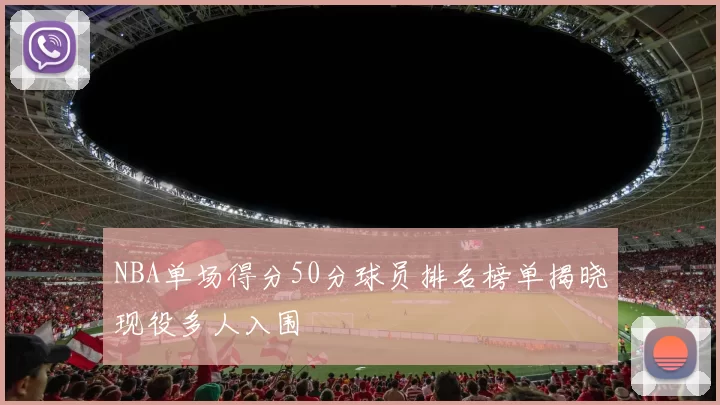 NBA单场得分50分球员排名榜单揭晓现役多人入围