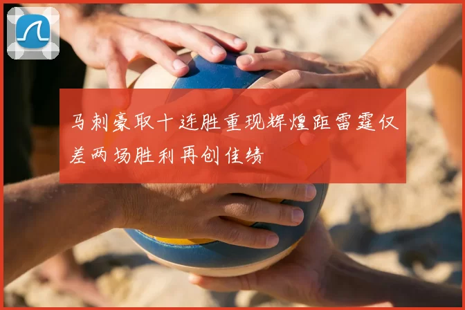 马刺豪取十连胜重现辉煌距雷霆仅差两场胜利再创佳绩