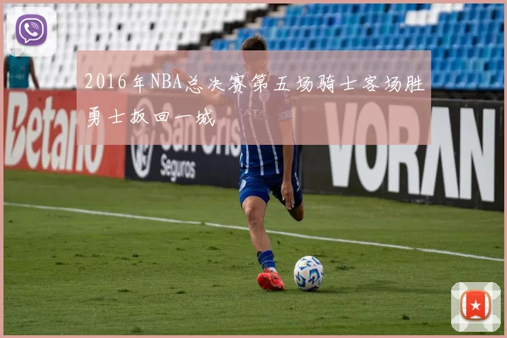 2016年NBA总决赛第五场骑士客场胜勇士扳回一城