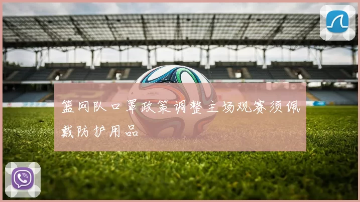篮网队口罩政策调整主场观赛须佩戴防护用品
