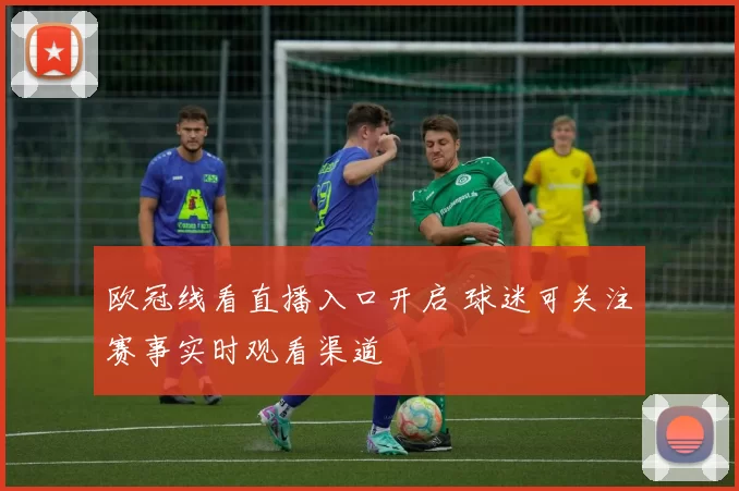 欧冠线看直播入口开启 球迷可关注赛事实时观看渠道