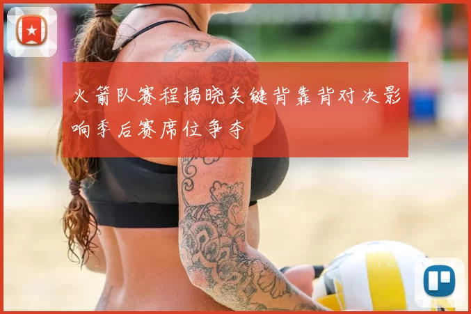 火箭队赛程揭晓关键背靠背对决影响季后赛席位争夺