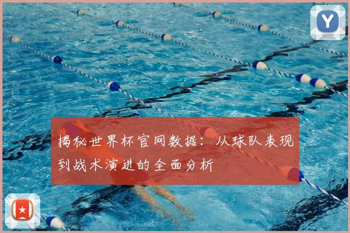 揭秘世界杯官网数据：从球队表现到战术演进的全面分析