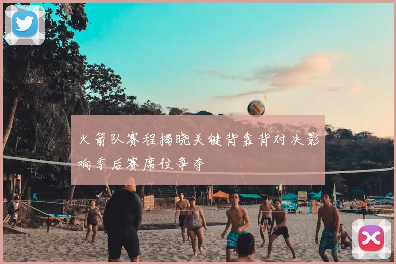 火箭队赛程揭晓关键背靠背对决影响季后赛席位争夺