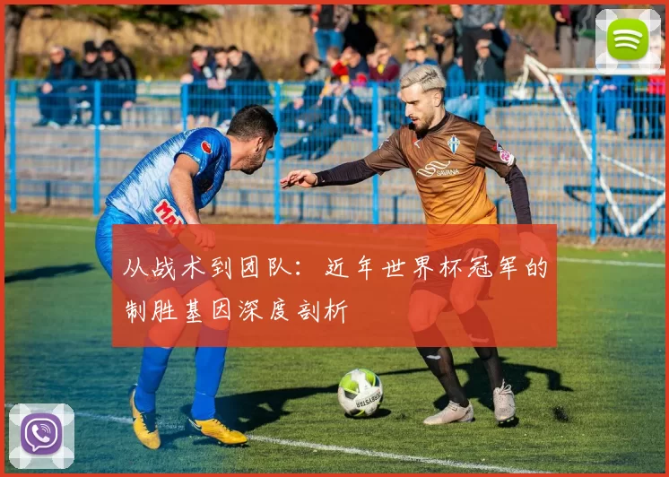 从战术到团队：近年世界杯冠军的制胜基因深度剖析