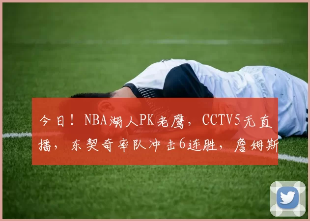 今日!NBA湖人PK老鹰,CCTV5无直播,东契奇率队冲击6连胜,詹姆斯伤停