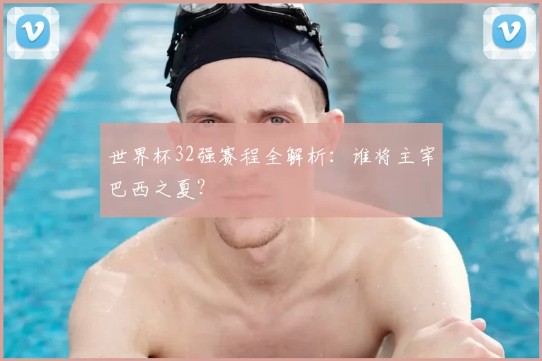 世界杯32强赛程全解析:谁将主宰巴西之夏?