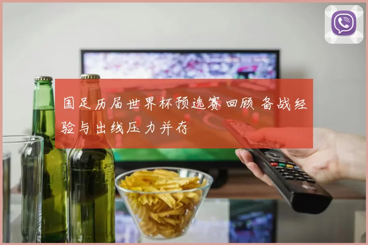 国足历届世界杯预选赛回顾 备战经验与出线压力并存