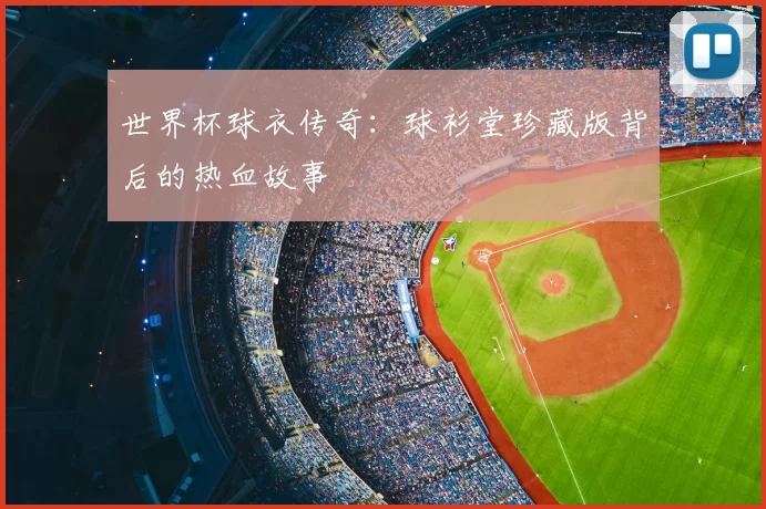世界杯球衣传奇:球衫堂珍藏版背后的热血故事