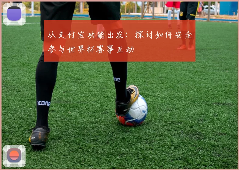 从支付宝功能出发:探讨如何安全参与世界杯赛事互动