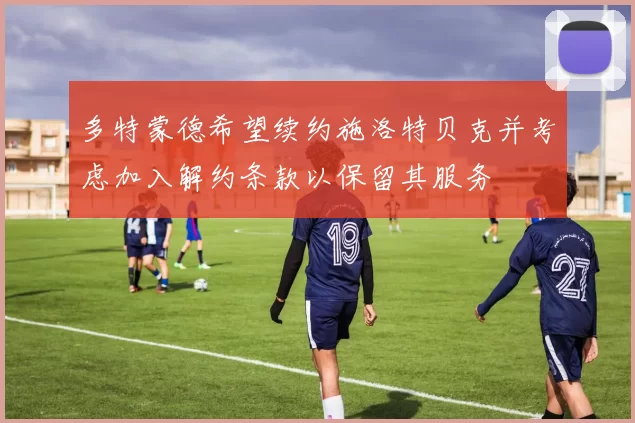 多特蒙德希望续约施洛特贝克并考虑加入解约条款以保留其服务