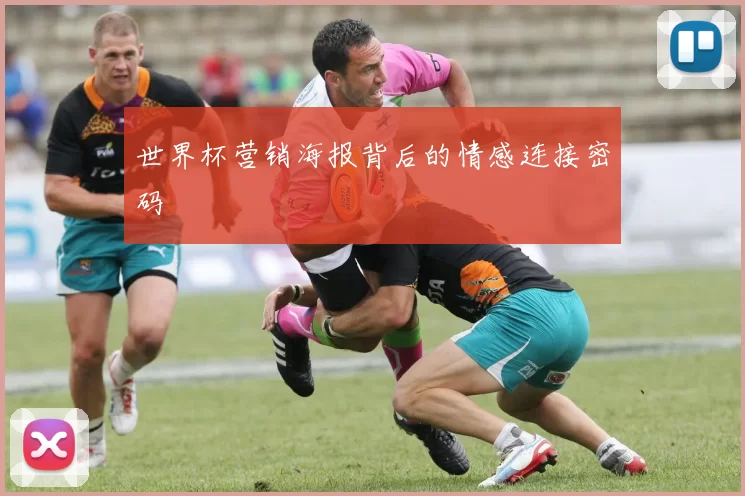 世界杯营销海报背后的情感连接密码