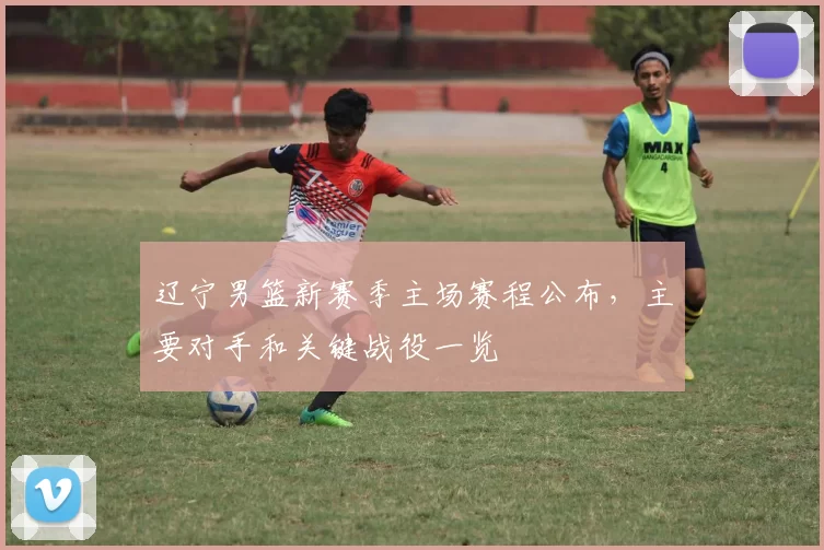 辽宁男篮新赛季主场赛程公布,主要对手和关键战役一览