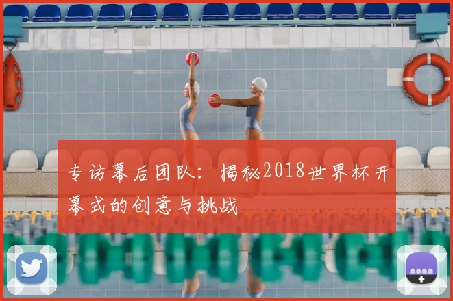 专访幕后团队:揭秘2018世界杯开幕式的创意与挑战