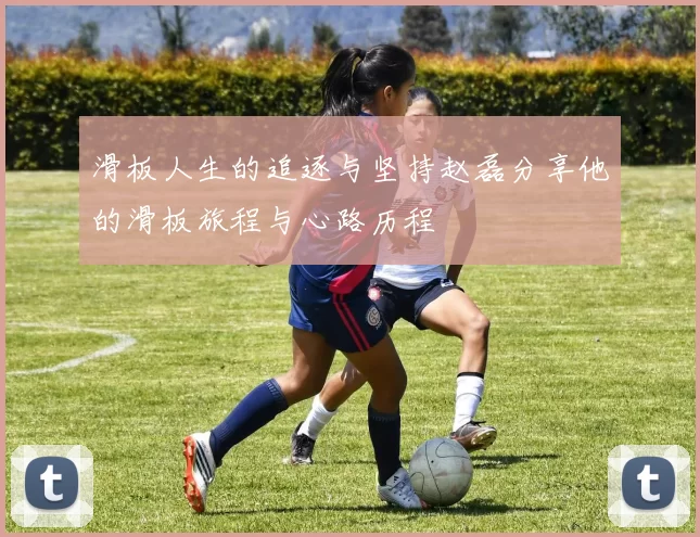 滑板人生的追逐与坚持赵磊分享他的滑板旅程与心路历程