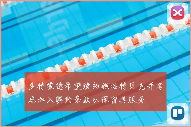 多特蒙德希望续约施洛特贝克并考虑加入解约条款以保留其服务