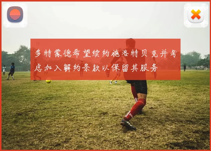 多特蒙德希望续约施洛特贝克并考虑加入解约条款以保留其服务