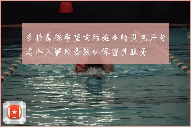 多特蒙德希望续约施洛特贝克并考虑加入解约条款以保留其服务