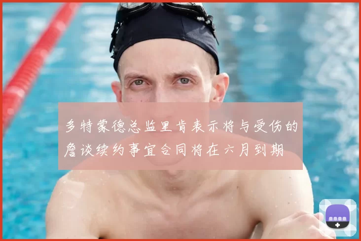 多特蒙德总监里肯表示将与受伤的詹谈续约事宜合同将在六月到期