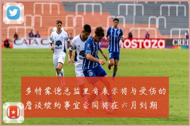 多特蒙德总监里肯表示将与受伤的詹谈续约事宜合同将在六月到期