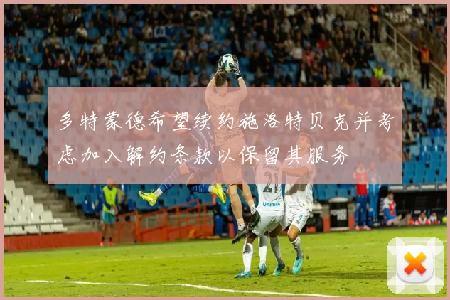 多特蒙德希望续约施洛特贝克并考虑加入解约条款以保留其服务