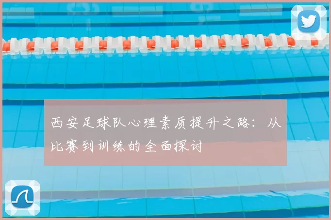 西安足球队心理素质提升之路:从比赛到训练的全面探讨