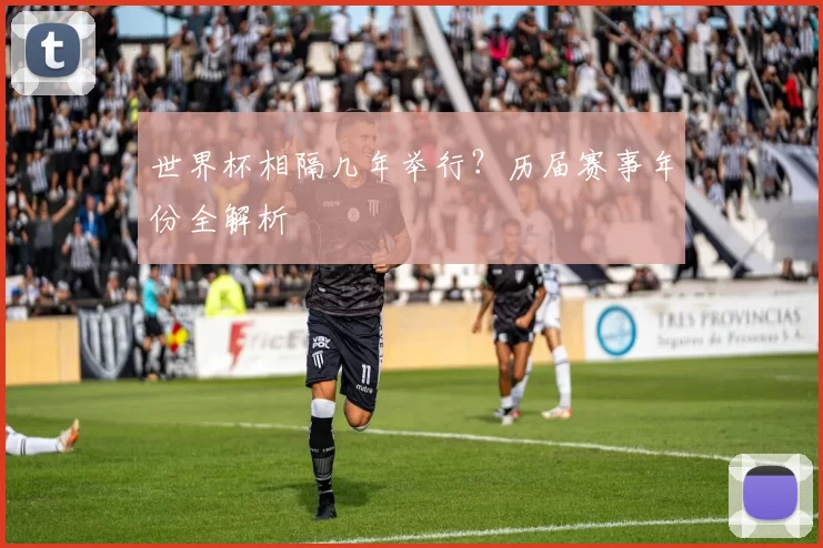 世界杯相隔几年举行?历届赛事年份全解析