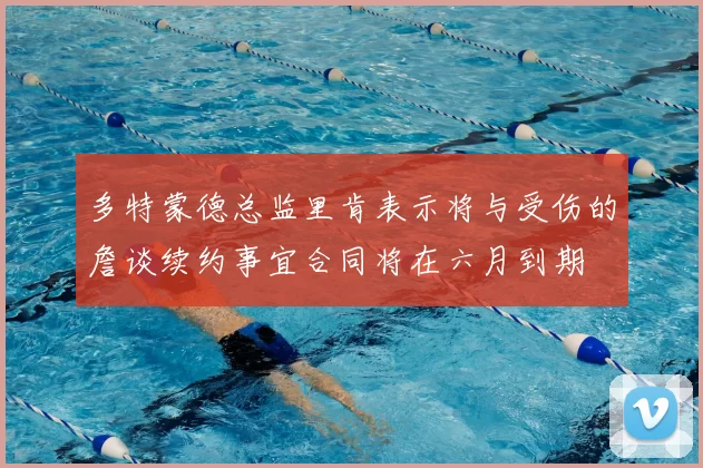 多特蒙德总监里肯表示将与受伤的詹谈续约事宜合同将在六月到期