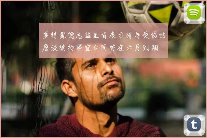 多特蒙德总监里肯表示将与受伤的詹谈续约事宜合同将在六月到期