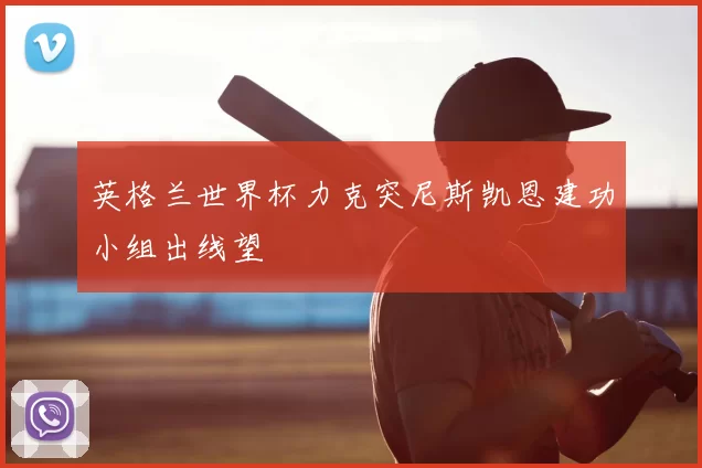 英格兰世界杯力克突尼斯凯恩建功小组出线望