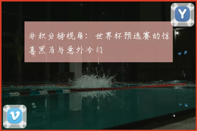 非积分榜视角:世界杯预选赛的惊喜黑马与意外冷门