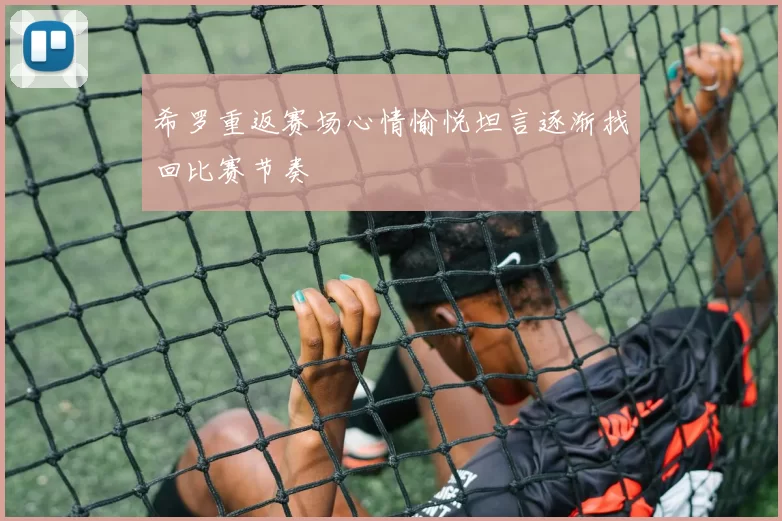 希罗重返赛场心情愉悦坦言逐渐找回比赛节奏