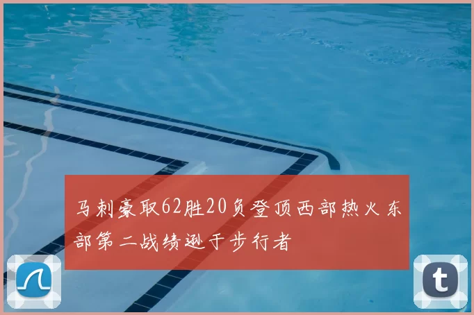 马刺豪取62胜20负登顶西部热火东部第二战绩逊于步行者