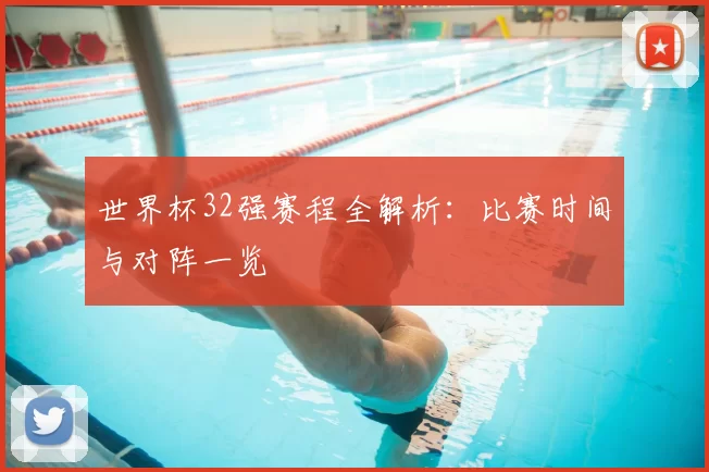 世界杯32强赛程全解析:比赛时间与对阵一览