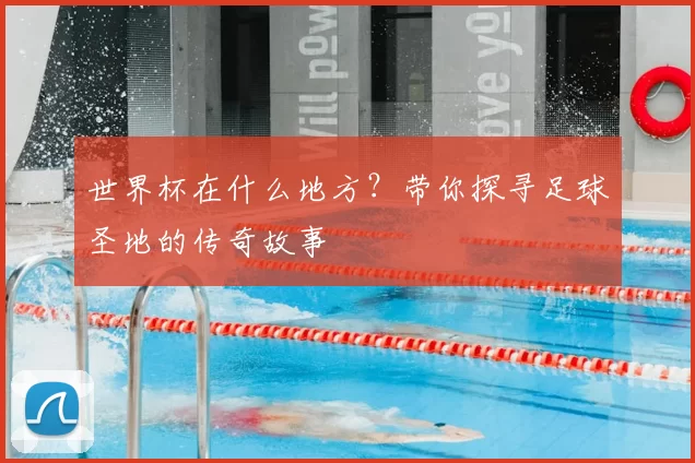 世界杯在什么地方?带你探寻足球圣地的传奇故事
