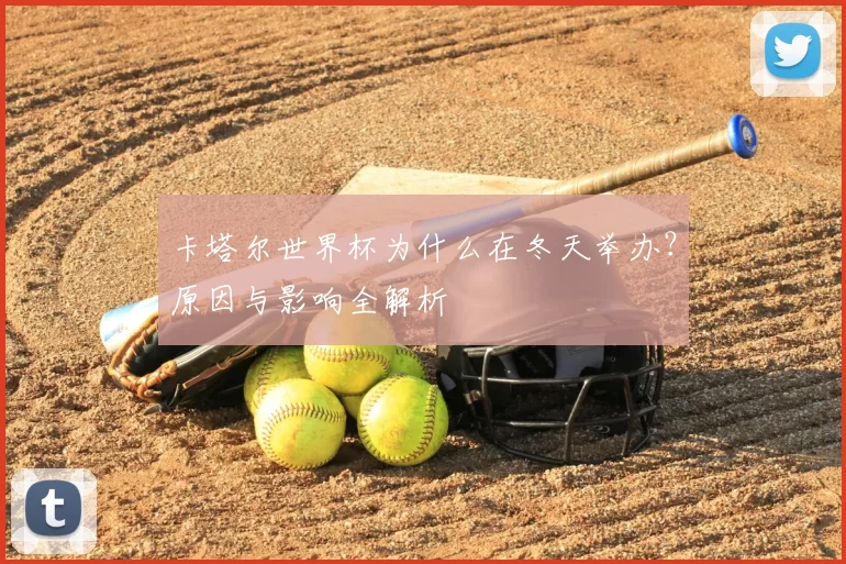 卡塔尔世界杯为什么在冬天举办?原因与影响全解析