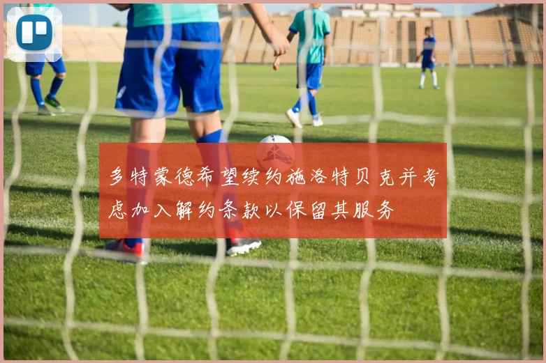 多特蒙德希望续约施洛特贝克并考虑加入解约条款以保留其服务