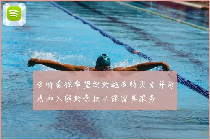 多特蒙德希望续约施洛特贝克并考虑加入解约条款以保留其服务